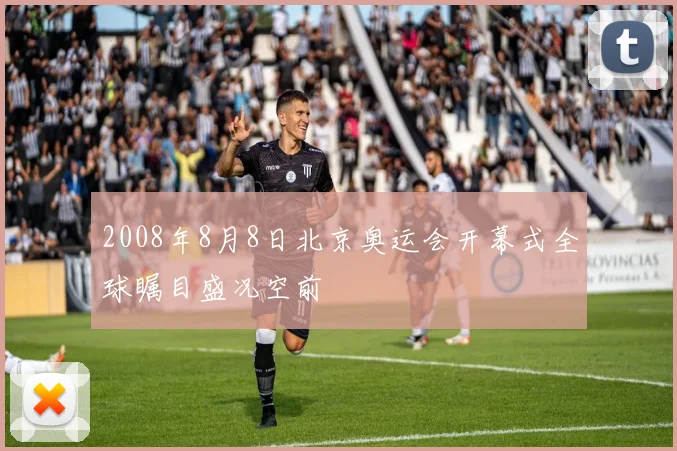 2008年8月8日北京奥运会开幕式全球瞩目盛况空前