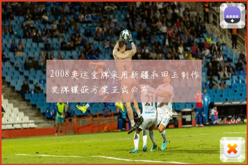 2008奥运金牌采用新疆和田玉制作奖牌镶嵌方案正式公布