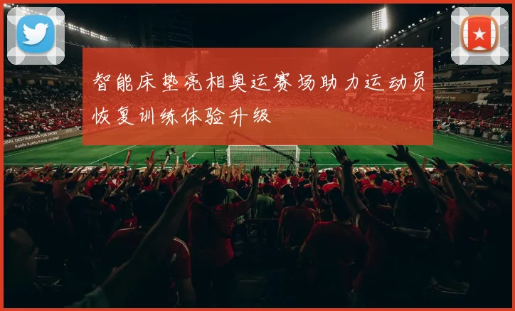 智能床垫亮相奥运赛场助力运动员恢复训练体验升级