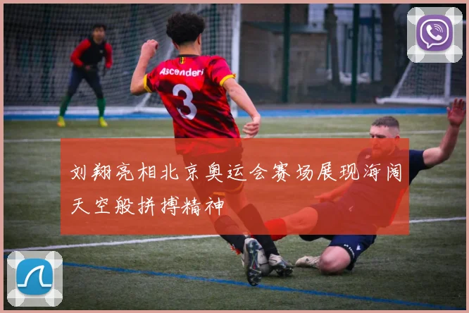 刘翔亮相北京奥运会赛场展现海阔天空般拼搏精神