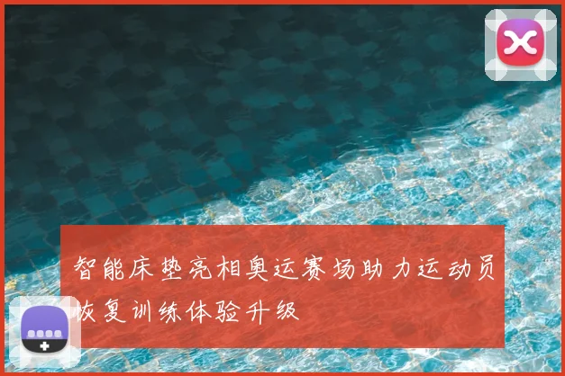 智能床垫亮相奥运赛场助力运动员恢复训练体验升级