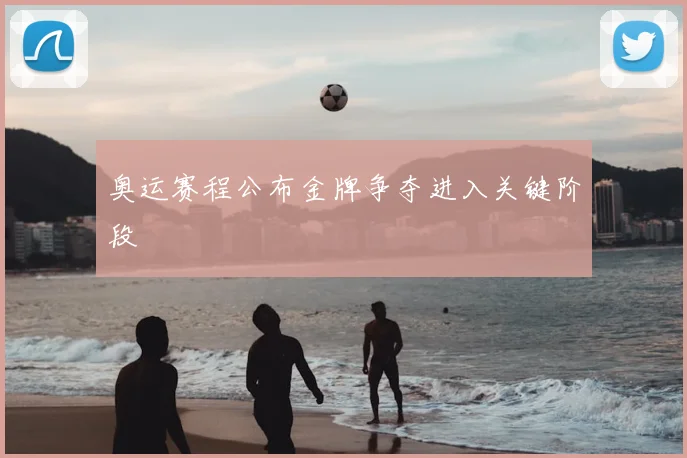奥运赛程公布金牌争夺进入关键阶段