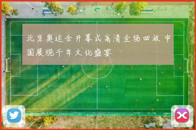 北京奥运会开幕式高清全场回放 中国展现千年文化盛宴