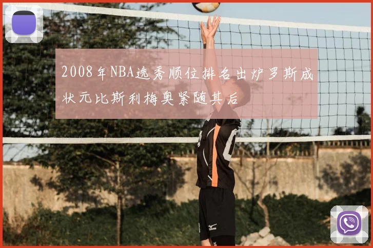 2008年NBA选秀顺位排名出炉罗斯成状元比斯利梅奥紧随其后