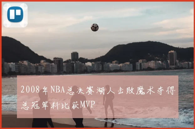 2008年NBA总决赛湖人击败魔术夺得总冠军科比获MVP