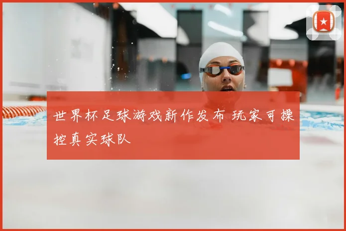 世界杯足球游戏新作发布 玩家可操控真实球队