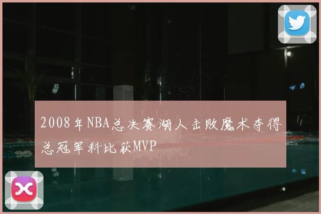 2008年NBA总决赛湖人击败魔术夺得总冠军科比获MVP