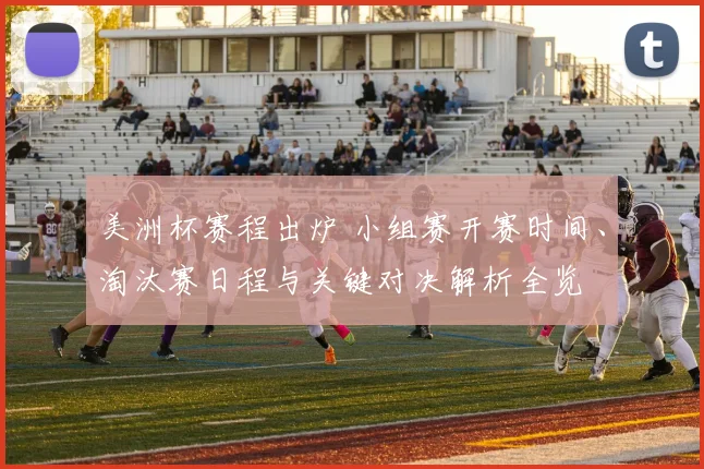 美洲杯赛程出炉 小组赛开赛时间、淘汰赛日程与关键对决解析全览