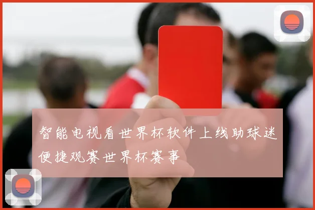智能电视看世界杯软件上线助球迷便捷观赛世界杯赛事