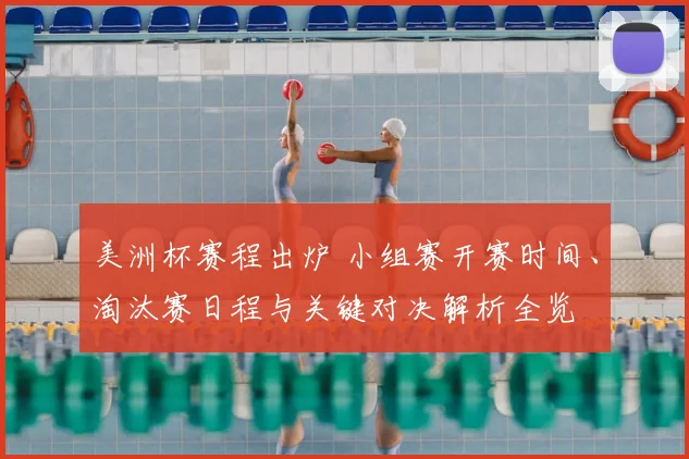 美洲杯赛程出炉 小组赛开赛时间、淘汰赛日程与关键对决解析全览