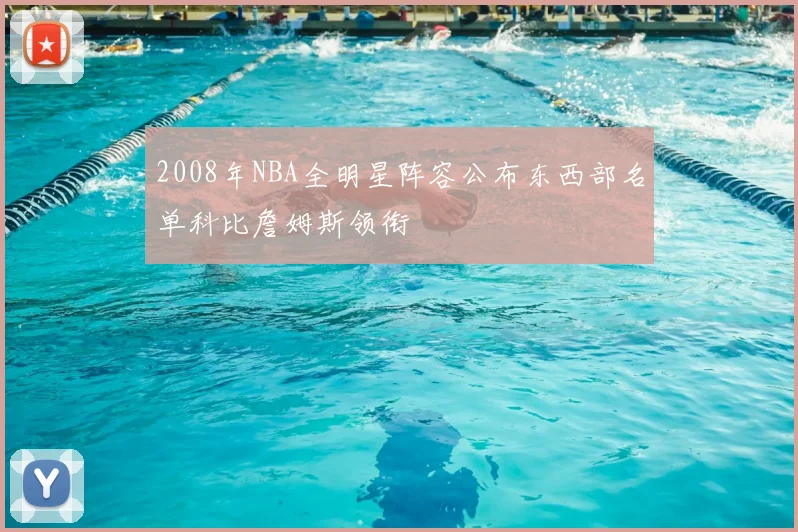2008年NBA全明星阵容公布东西部名单科比詹姆斯领衔